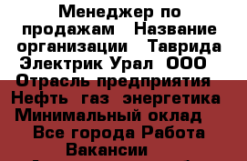 Менеджер по продажам › Название организации ­ Таврида Электрик Урал, ООО › Отрасль предприятия ­ Нефть, газ, энергетика › Минимальный оклад ­ 1 - Все города Работа » Вакансии   . Архангельская обл.,Северодвинск г.